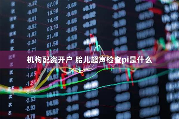 机构配资开户 胎儿超声检查pi是什么