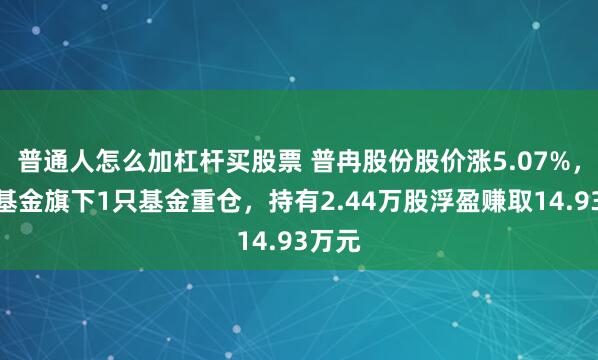 普通人怎么加杠杆买股票 普冉股份股价涨5.07%，金鹰基金旗下1只基金重仓，持有2.44万股浮盈赚取14.93万元