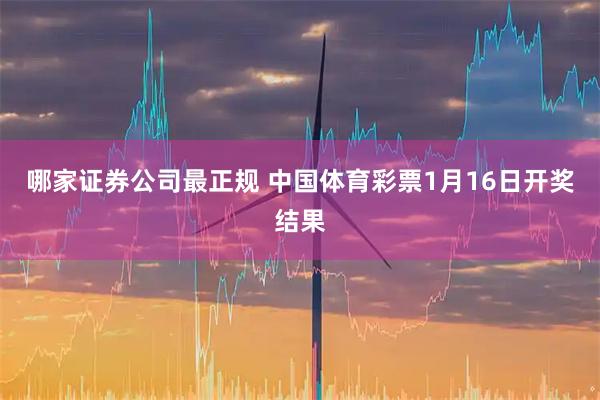 哪家证券公司最正规 中国体育彩票1月16日开奖结果