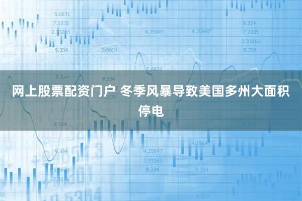 网上股票配资门户 冬季风暴导致美国多州大面积停电