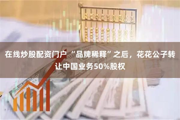 在线炒股配资门户 “品牌稀释”之后，花花公子转让中国业务50%股权