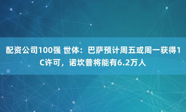配资公司100强 世体：巴萨预计周五或周一获得1C许可，诺坎普将能有6.2万人