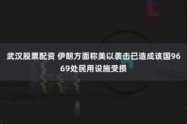 武汉股票配资 伊朗方面称美以袭击已造成该国9669处民用设施受损