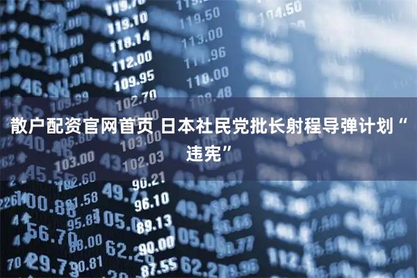 散户配资官网首页 日本社民党批长射程导弹计划“违宪”