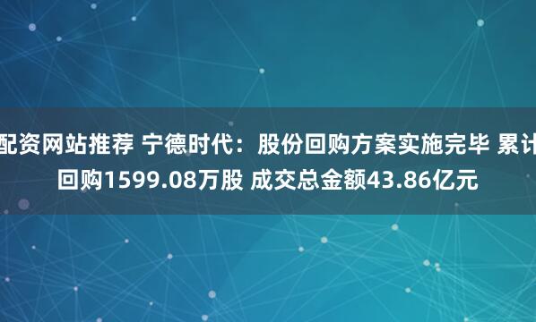 配资网站推荐 宁德时代：股份回购方案实施完毕 累计回购1599.08万股 成交总金额43.86亿元