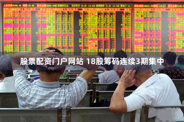 股票配资门户网站 18股筹码连续3期集中