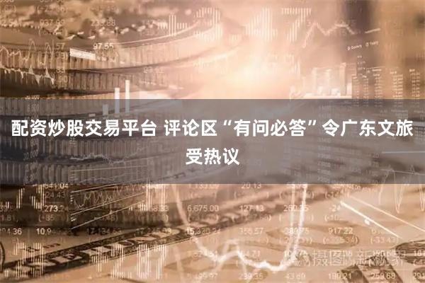 配资炒股交易平台 评论区“有问必答”令广东文旅受热议